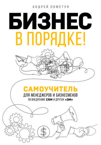 Обложка книги Бизнес в порядке! Самоучитель для менеджеров и бизнесменов по внедрению CRM и других «эм»