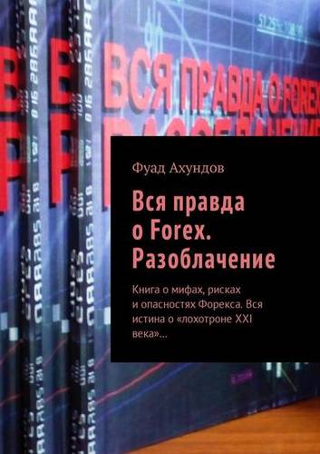 Обложка книги Вся правда о Forex. Разоблачение. Книга о мифах, рисках и опасностях Форекса. Вся истина о «лохотроне XXI века»…