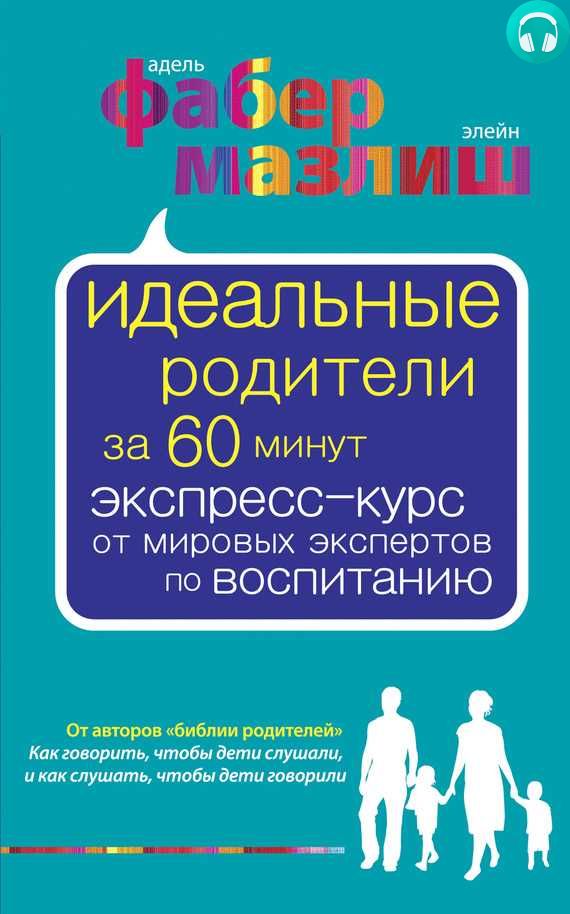 Обложка книги Идеальные родители за 60 минут. Экспресс-курс от мировых экспертов по воспитанию