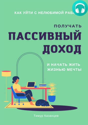 Обложка книги Как уйти с нелюбимой работы, получать пассивный доход и начать жить жизнью мечты