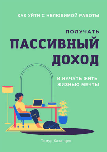 Обложка книги Как уйти с нелюбимой работы, получать пассивный доход и начать жить жизнью мечты