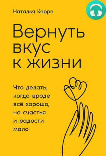 Обложка книги Вернуть вкус к жизни. Что делать, когда вроде всё хорошо, но счастья и радости мало