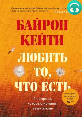 Обложка книги Любить то, что есть. Четыре вопроса, которые изменят вашу жизнь