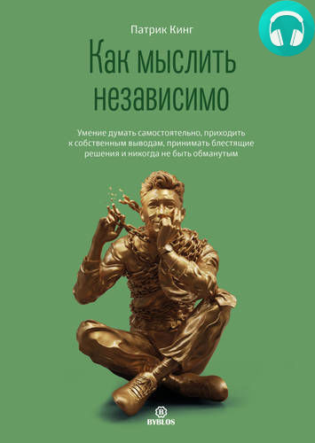 Обложка книги Как мыслить независимо. Умение думать самостоятельно, приходить к собственным выводам, принимать блестящие решения и никогда не быть обманут