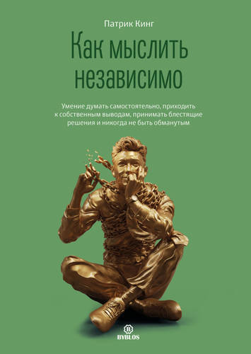 Обложка книги Как мыслить независимо. Умение думать самостоятельно, приходить к собственным выводам, принимать блестящие решения и никогда не быть обманут
