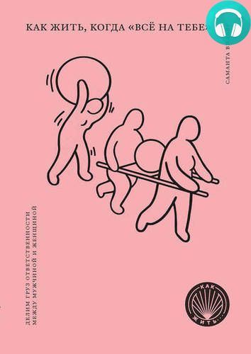 Обложка книги Как жить, когда «всё на тебе». Делим груз ответственности между мужчиной и женщиной