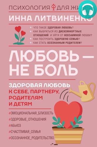 Обложка книги Любовь – не боль. Здоровая любовь к себе, партнеру, родителям и детям