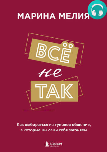 Обложка книги Всё не так. Как выбираться из тупиков общения, в которые мы сами себя загоняем