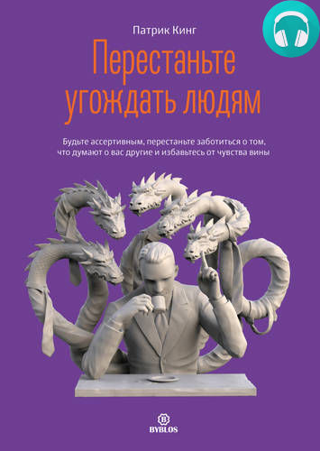 Обложка книги Перестаньте угождать людям. Будьте ассертивным, перестаньте заботиться о том, что думают о вас другие, и избавьтесь от чувства вины