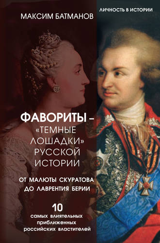 Обложка книги Фавориты – «темные лошадки» русской истории. От Малюты Скуратова до Лаврентия Берии. 10 самых влиятельных приближенных российских властителей