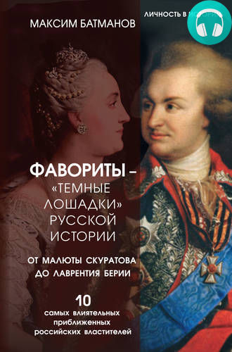 Обложка книги Фавориты – «темные лошадки» русской истории. От Малюты Скуратова до Лаврентия Берии. 10 самых влиятельных приближенных российских властителей
