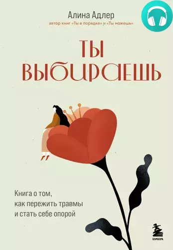 Обложка книги Ты выбираешь. Книга о том, как пережить травмы и стать себе опорой