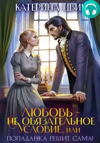 Любовь – не обязательное условие, или Попаданка решит сама! Обложка Любовь – не обязательное условие, или Попаданка решит сама!