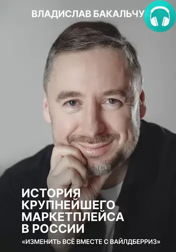 Обложка книги История крупнейшего маркетплейса в России. Изменить всё вместе с Вайлдберриз