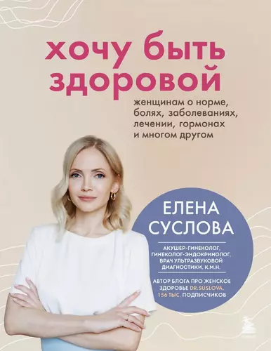 Обложка книги Хочу быть здоровой. Женщинам о норме, болях, заболеваниях, лечении, гормонах и многом другом
