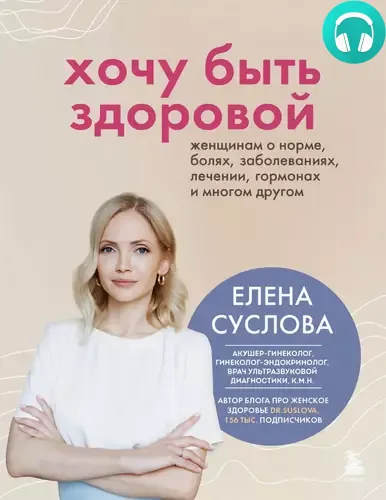 Обложка книги Хочу быть здоровой. Женщинам о норме, болях, заболеваниях, лечении, гормонах и многом другом
