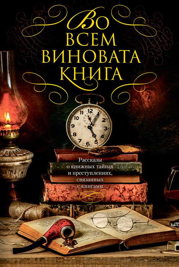 Обложка книги Во всем виновата книга. Рассказы о книжных тайнах и преступлениях, связанных с книгами (сборник)