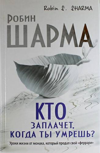 Обложка книги Кто заплачет, когда ты умрешь? Уроки жизни от монаха, который продал свой «феррари»
