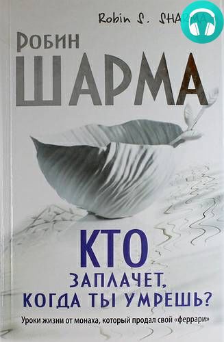 Обложка книги Кто заплачет, когда ты умрешь? Уроки жизни от монаха, который продал свой «феррари»