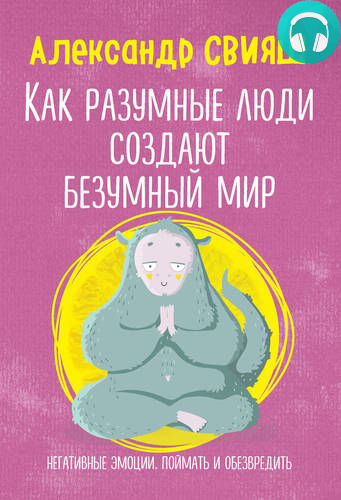 Обложка книги Как разумные люди создают безумный мир. Негативные эмоции. Поймать и обезвредить