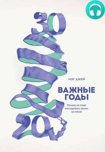 Обложка книги Важные годы. Почему не стоит откладывать жизнь на потом