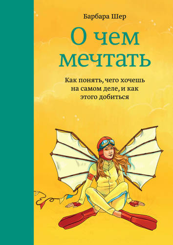 Обложка книги О чем мечтать. Как понять, чего хочешь на самом деле, и как этого добиться