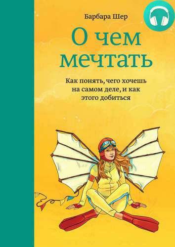 Обложка книги О чем мечтать. Как понять, чего хочешь на самом деле, и как этого добиться