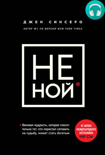 Обложка книги НЕ НОЙ. Только тот, кто перестал сетовать на судьбу, может стать богатым