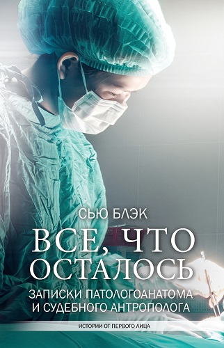 Обложка книги Всё, что осталось. Записки патологоанатома и судебного антрополога