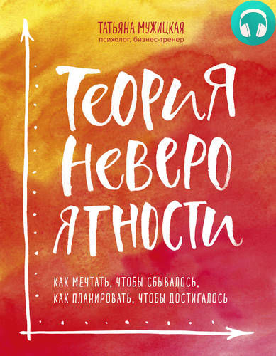 Обложка книги Теория невероятности. Как мечтать, чтобы сбывалось, как планировать, чтобы достигалось