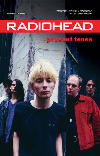 Radiohead. Present Tense. История группы в хрониках культовых медиа Обложка Radiohead. Present Tense. История группы в хрониках культовых медиа